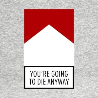 You are going to die anyway T-Shirt